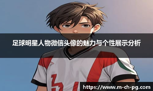 足球明星人物微信头像的魅力与个性展示分析